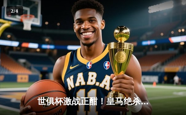 世俱杯激战正酣！皇马绝杀希拉尔问鼎，免费直播平台引球迷热议 - 2