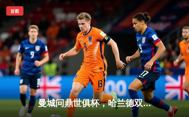 曼城问鼎世俱杯，哈兰德双响加冕年度第五冠