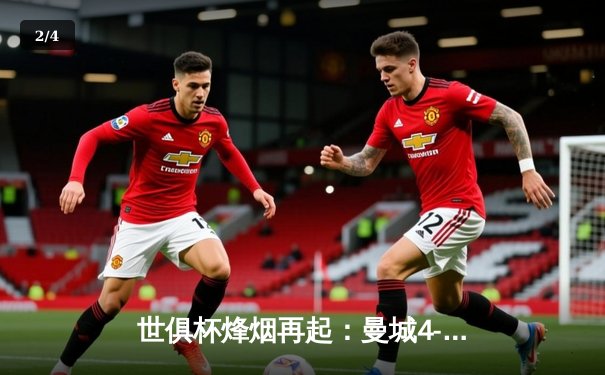 世俱杯烽烟再起：曼城4-0横扫南美冠军，中国球迷热捧免费直播平台 - 2