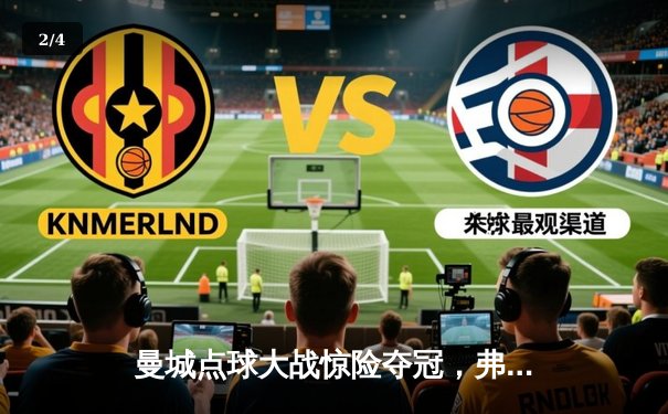 曼城点球大战惊险夺冠，弗拉门戈憾失世俱杯桂冠 - 2