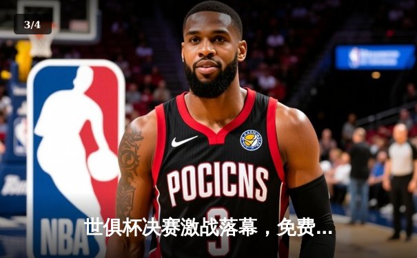 世俱杯决赛激战落幕，免费直播平台全面解析 - 3