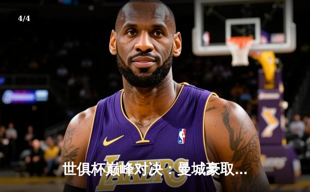 世俱杯巅峰对决：曼城豪取冠军，阿尔瓦雷斯成关键先生 - 4