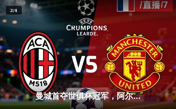 曼城首夺世俱杯冠军，阿尔瓦雷斯闪耀决赛 - 2