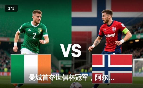 曼城首夺世俱杯冠军，阿尔瓦雷斯闪耀决赛上演梅开二度 - 2