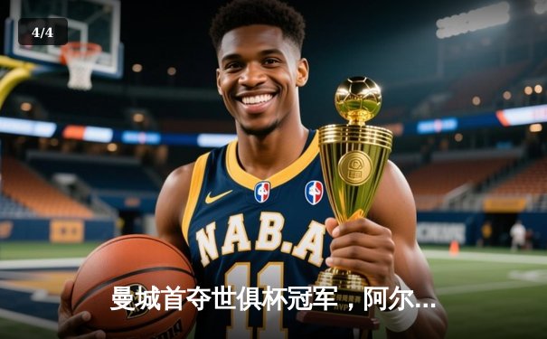 曼城首夺世俱杯冠军，阿尔瓦雷斯闪耀决赛梅开二度 - 4