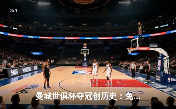 曼城世俱杯夺冠创历史：免费直播平台助力全球球迷共享盛宴 - 3