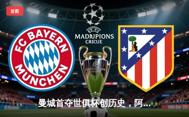 曼城首夺世俱杯创历史，阿尔瓦雷斯闪耀决赛