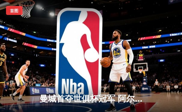 曼城首夺世俱杯冠军 阿尔瓦雷斯决赛梅开二度创历史