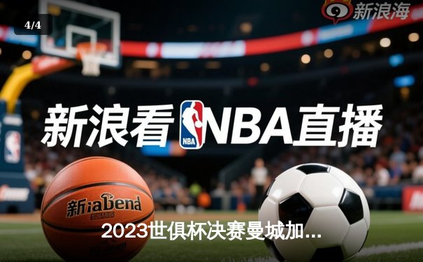 2023世俱杯决赛曼城加时绝杀夺冠，免费直播平台引领观赛新潮 - 4