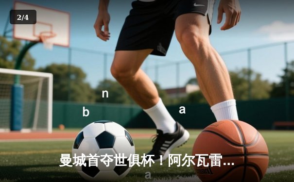 曼城首夺世俱杯！阿尔瓦雷斯双响，决赛4-0横扫弗鲁米嫩塞创历史 - 2