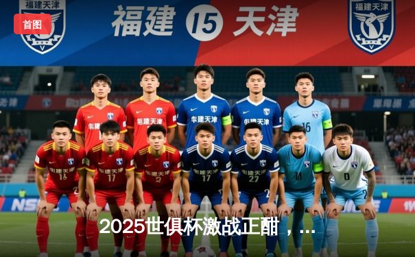 2025世俱杯激战正酣，免费直播平台揭秘助燃球迷热情