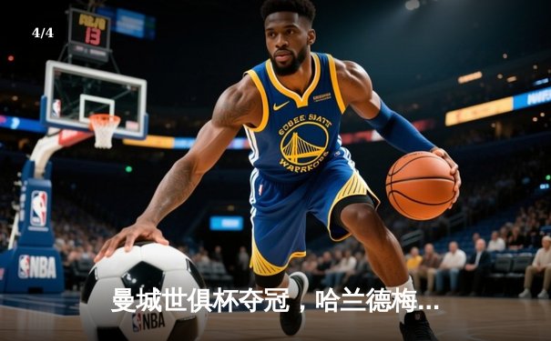 曼城世俱杯夺冠，哈兰德梅开二度助球队首度捧杯 - 4