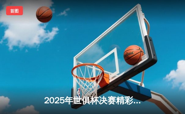 2025年世俱杯决赛精彩落幕，皇家马德里加时赛险胜曼城荣膺桂冠