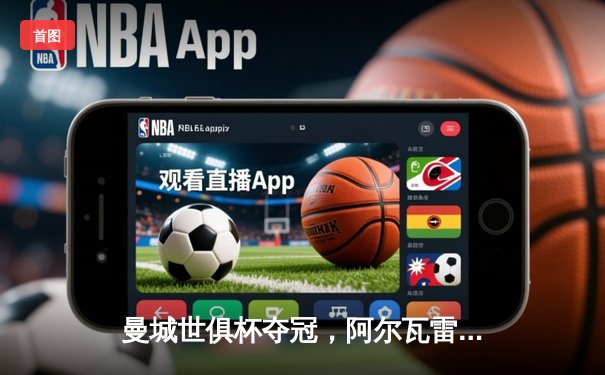 曼城世俱杯夺冠，阿尔瓦雷斯闪耀决赛