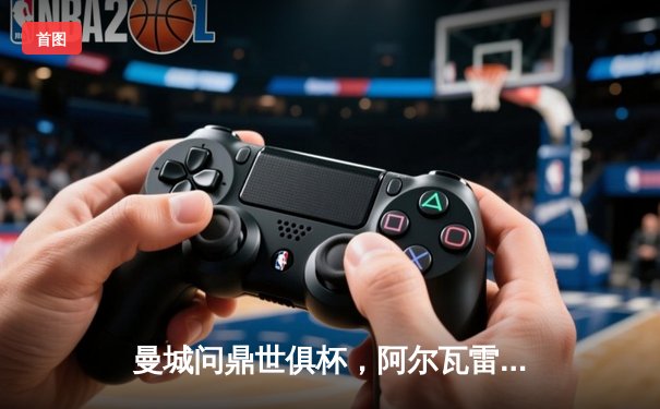 曼城问鼎世俱杯，阿尔瓦雷斯闪耀决赛，国内平台全程免费直播