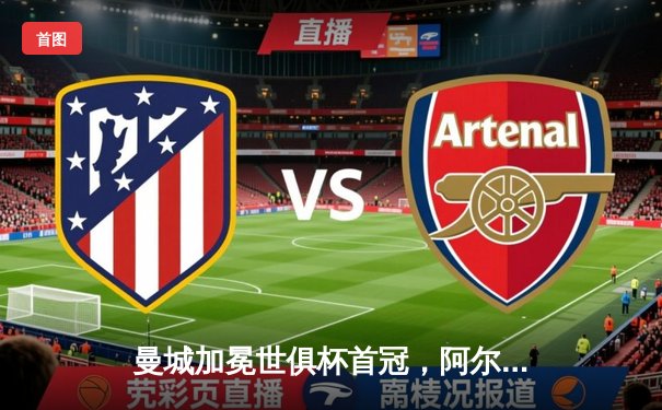 曼城加冕世俱杯首冠，阿尔瓦雷斯闪耀决赛梅开二度