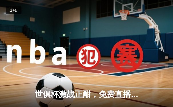 世俱杯激战正酣，免费直播平台成球迷关注焦点 - 3