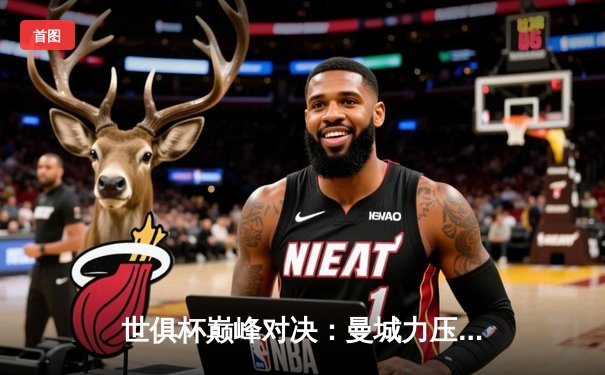 世俱杯巅峰对决：曼城力压弗鲁米嫩塞首度加冕，全球球迷聚焦免费直播平台