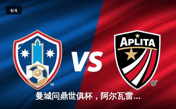 曼城问鼎世俱杯，阿尔瓦雷斯闪耀决赛 - 4