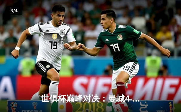 世俱杯巅峰对决：曼城4-0横扫弗鲁米嫩塞首度加冕，阿尔瓦雷斯双响创纪录 - 3