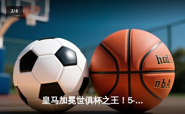 皇马加冕世俱杯之王！5-3险胜利雅得新月勇夺第五冠 - 2